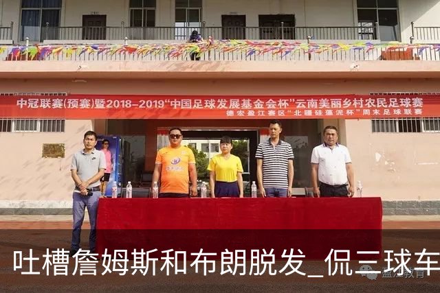吐槽詹姆斯&布朗脱发 侃三球车祸！华子：这赛季顺手拿个总冠军